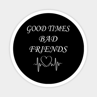 Good times bad Friends Magnet